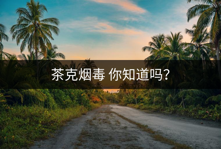 茶克煙毒 你知道嗎？