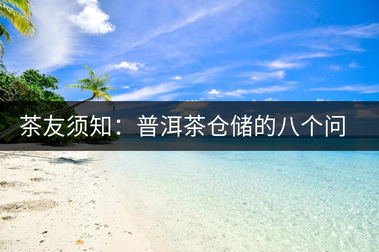 茶友須知:普洱茶倉儲的八個問題 茶友須知:普洱茶倉儲的八個問題