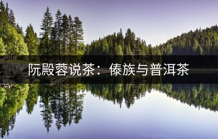 阮殿蓉說茶:傣族與普洱茶 阮殿蓉說茶:傣族與普洱茶