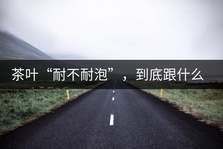 茶葉“耐不耐泡”，到底跟什么有關(guān)？