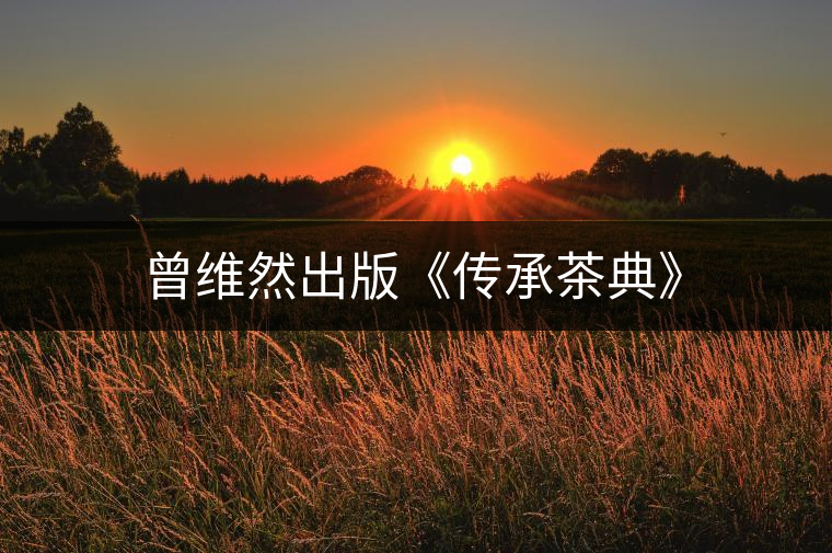 曾維然出版《傳承茶典》 曾維然出版《傳承茶典》