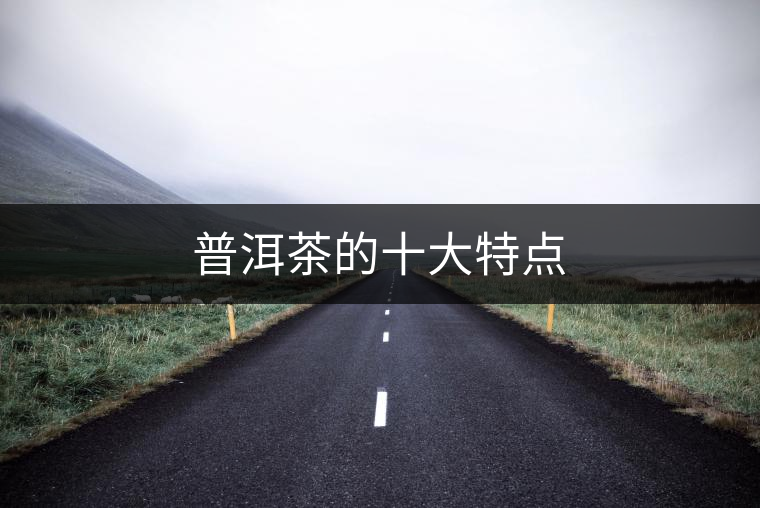 普洱茶的十大特點 普洱茶的十大特點