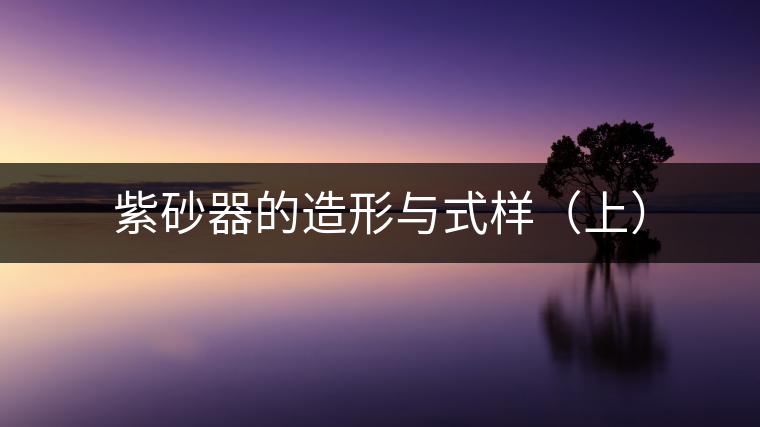 紫砂器的造形與式樣（上）