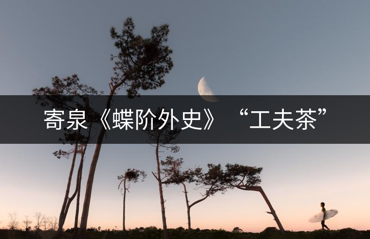 寄泉《蝶階外史》“工夫茶” 寄泉《蝶階外史》“工夫茶”