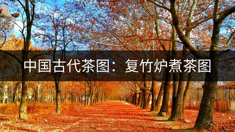 中國古代茶圖:復(fù)竹爐煮茶圖 中國古代茶圖:復(fù)竹爐煮茶圖