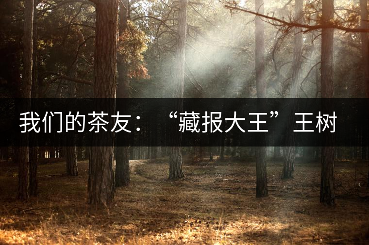 我們的茶友:“藏報(bào)大王”王樹(shù)友 我們的茶友:“藏報(bào)大王”王樹(shù)友