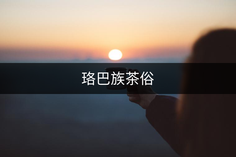 珞巴族茶俗 珞巴族茶俗