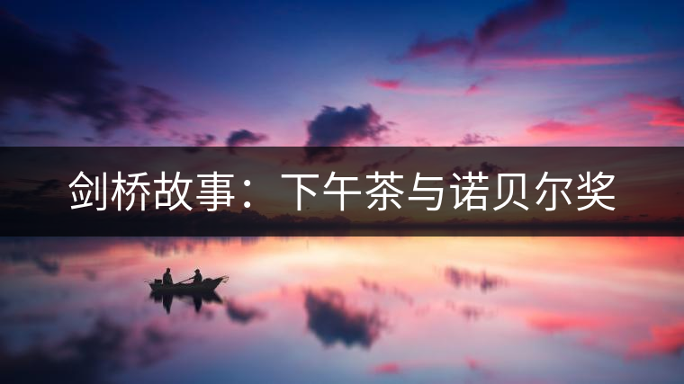 劍橋故事:下午茶與諾貝爾獎 劍橋故事:下午茶與諾貝爾獎