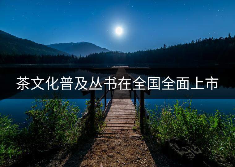 茶文化普及叢書在全國(guó)全面上市