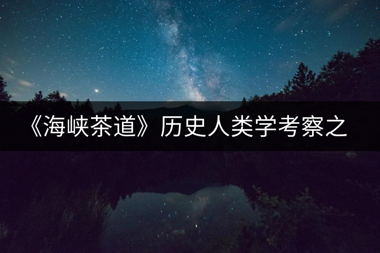 《海峽茶道》歷史人類學(xué)考察之探茶邊疆之一 《海峽茶道》歷史人類學(xué)考察之探茶邊疆之一