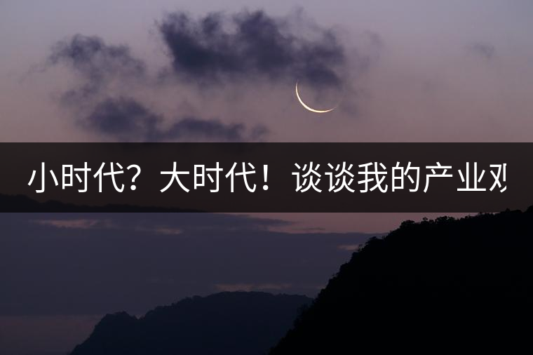 小時(shí)代？大時(shí)代！談?wù)勎业漠a(chǎn)業(yè)觀【思想】