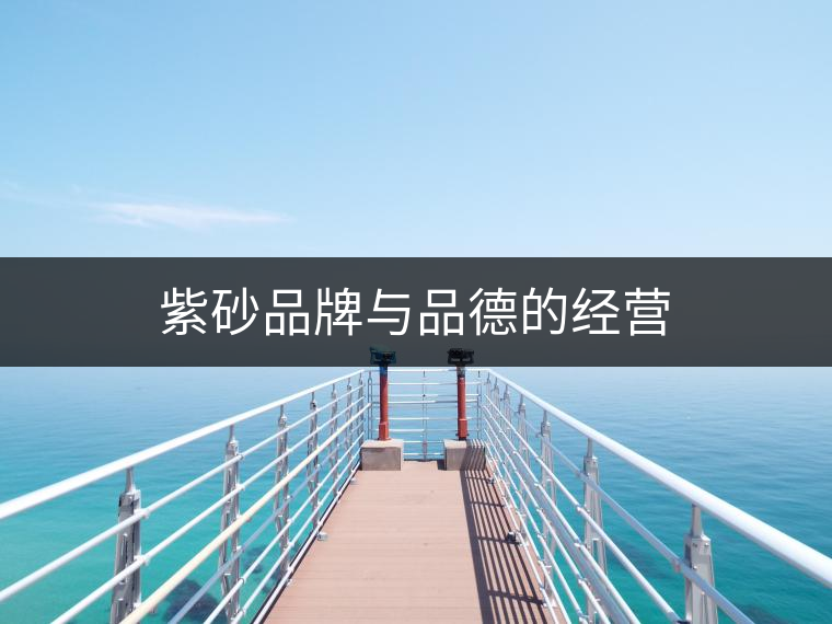 紫砂品牌與品德的經(jīng)營 紫砂品牌與品德的經(jīng)營