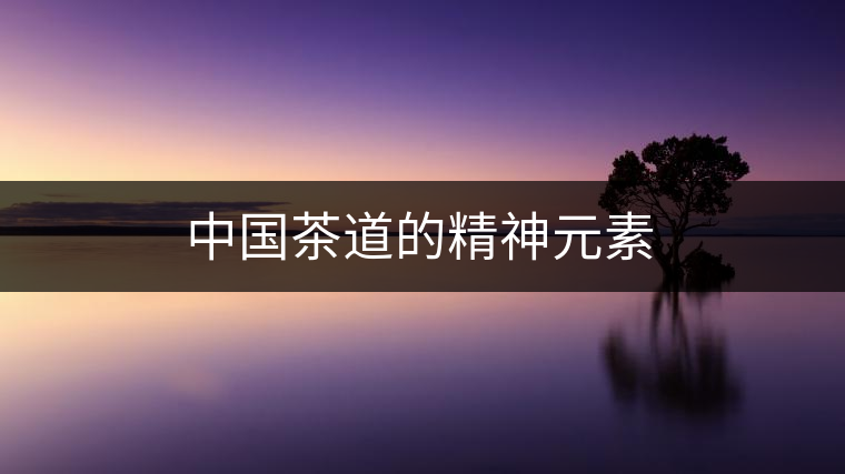 中國(guó)茶道的精神元素 中國(guó)茶道的精神元素