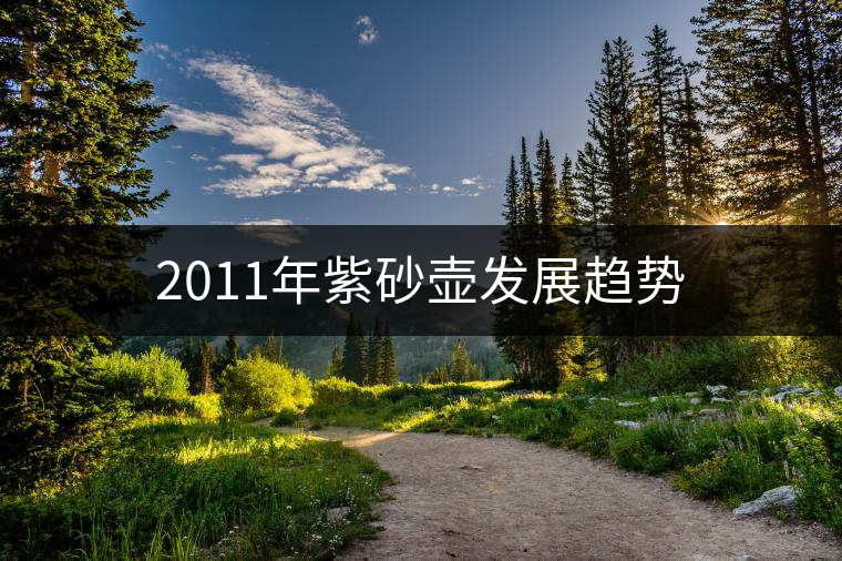 2011年紫砂壺發(fā)展趨勢 2011年紫砂壺發(fā)展趨勢