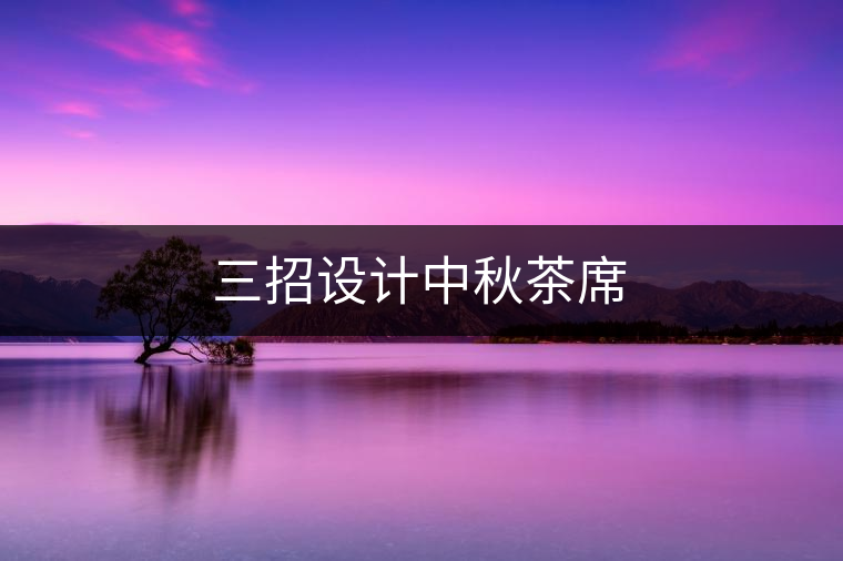 三招設(shè)計(jì)中秋茶席 三招設(shè)計(jì)中秋茶席