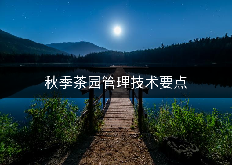 秋季茶園管理技術(shù)要點(diǎn) 秋季茶園管理技術(shù)要點(diǎn)