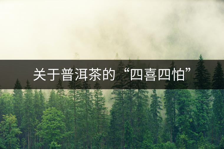 關(guān)于普洱茶的“四喜四怕” 關(guān)于普洱茶的“四喜四怕”