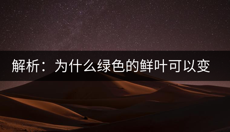 解析：為什么綠色的鮮葉可以變?yōu)榧t色的茶葉？