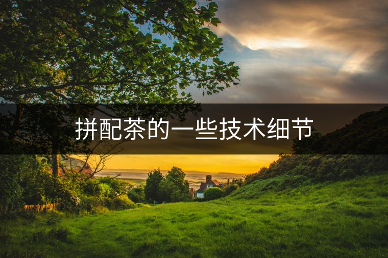 拼配茶的一些技術(shù)細節(jié)