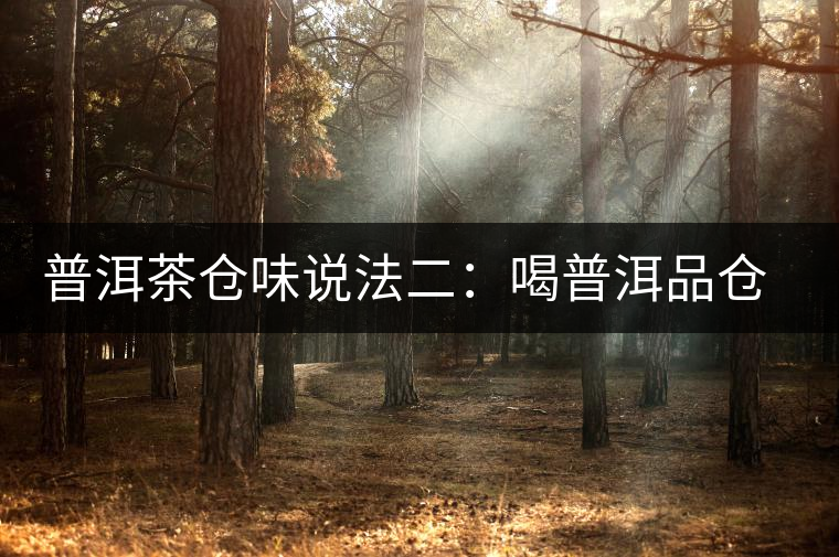 普洱茶倉(cāng)味說(shuō)法二:喝普洱品倉(cāng)味 普洱茶倉(cāng)味說(shuō)法二:喝普洱品倉(cāng)味