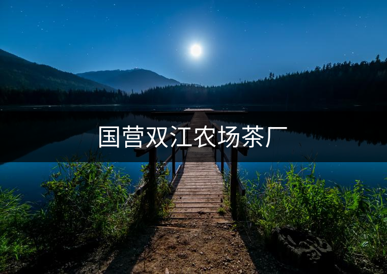 國(guó)營(yíng)雙江農(nóng)場(chǎng)茶廠(chǎng) 國(guó)營(yíng)雙江農(nóng)場(chǎng)茶廠(chǎng)