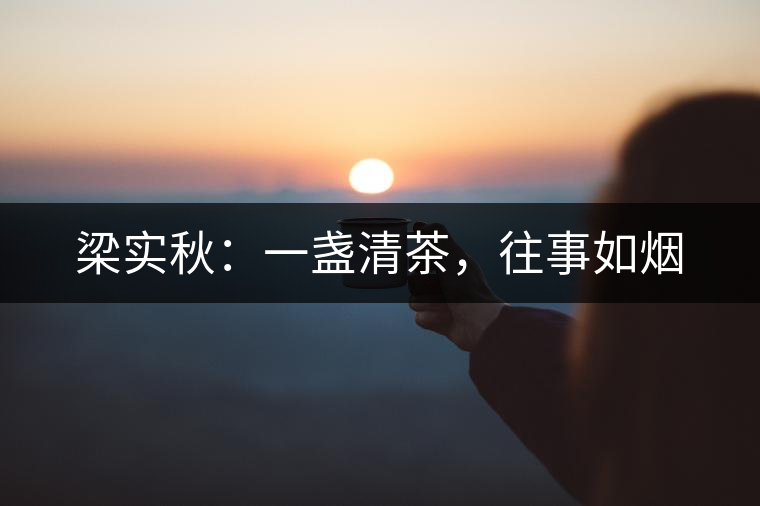 梁實(shí)秋：一盞清茶，往事如煙