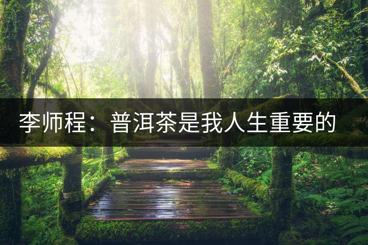 李師程:普洱茶是我人生重要的支柱 李師程:普洱茶是我人生重要的支柱