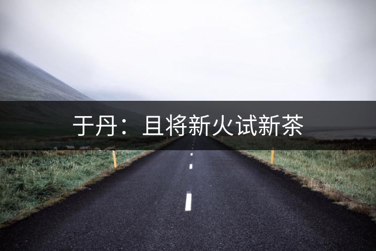 于丹：且將新火試新茶