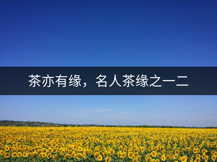 茶亦有緣，名人茶緣之一二