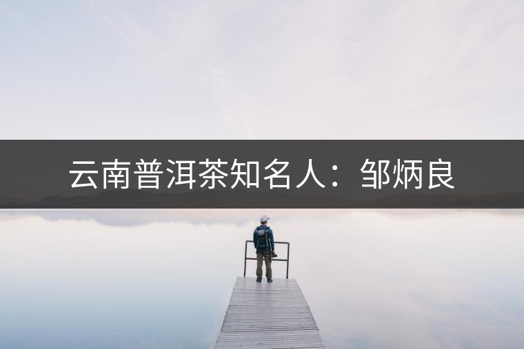 云南普洱茶知名人：鄒炳良