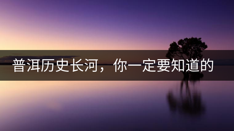 普洱歷史長河，你一定要知道的普洱茶四大茶廠