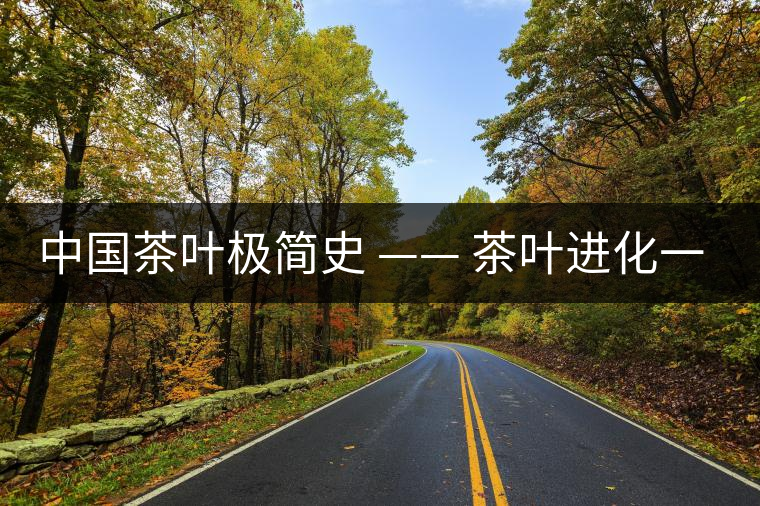 中國茶葉極簡(jiǎn)史 —— 茶葉進(jìn)化一覽