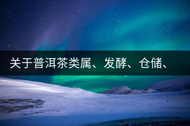 關(guān)于普洱茶類屬、發(fā)酵、倉儲、假茶和奸商的那點事兒