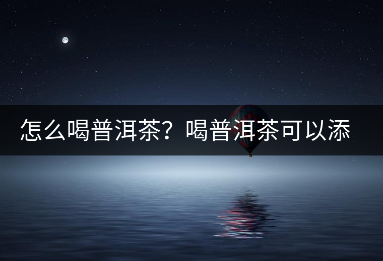怎么喝普洱茶？喝普洱茶可以添加那些調(diào)料呢？