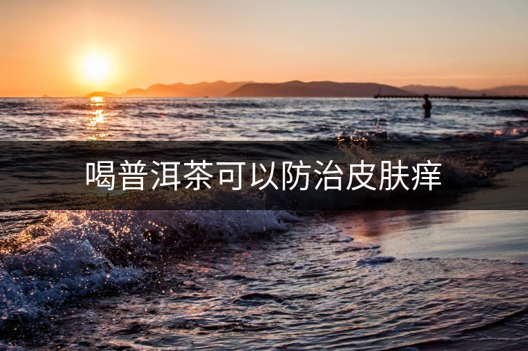 喝普洱茶可以防治皮膚癢