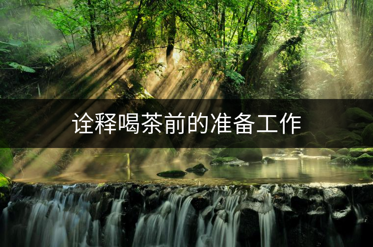 詮釋喝茶前的準(zhǔn)備工作 詮釋喝茶前的準(zhǔn)備工作
