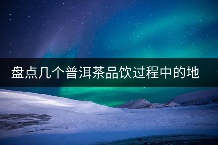 盤點幾個普洱茶品飲過程中的地雷 盤點幾個普洱茶品飲過程中的地雷