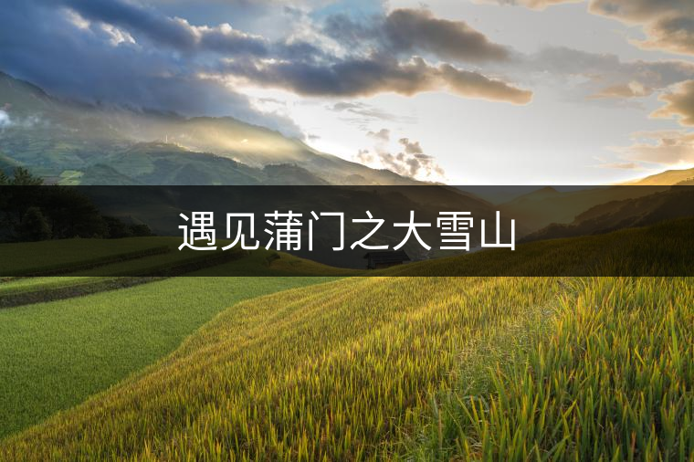 遇見(jiàn)蒲門(mén)之大雪山 遇見(jiàn)蒲門(mén)之大雪山