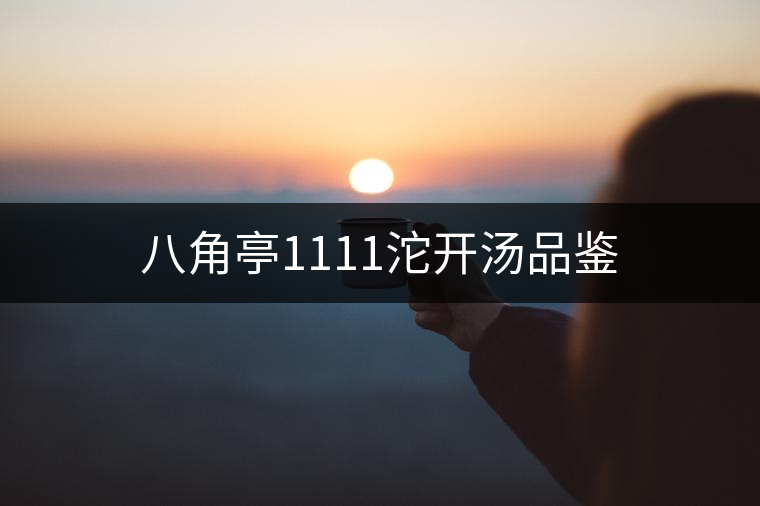 八角亭1111沱開(kāi)湯品鑒