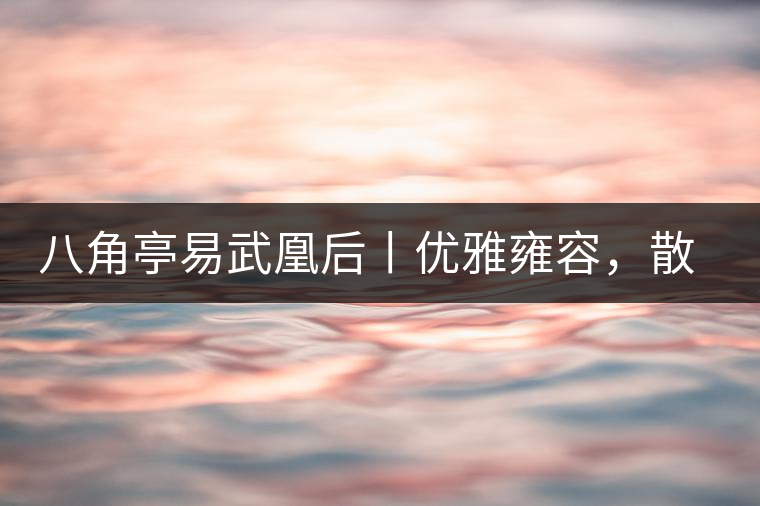 八角亭易武凰后丨優(yōu)雅雍容，散發(fā)尊貴氣質(zhì)