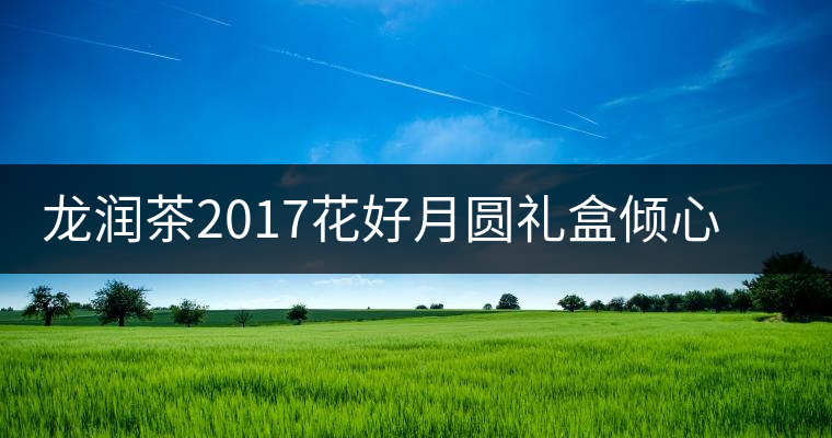 龍潤茶2017花好月圓禮盒傾心登場，中秋有它才算團圓！