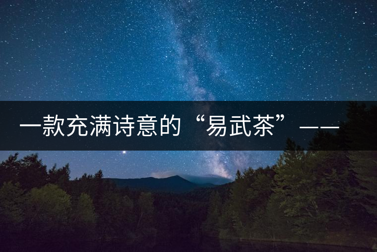 一款充滿詩意的“易武茶”——百花潭 一款充滿詩意的“易武茶”——百花潭