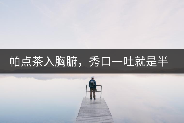 帕點茶入胸腑，秀口一吐就是半座布朗山