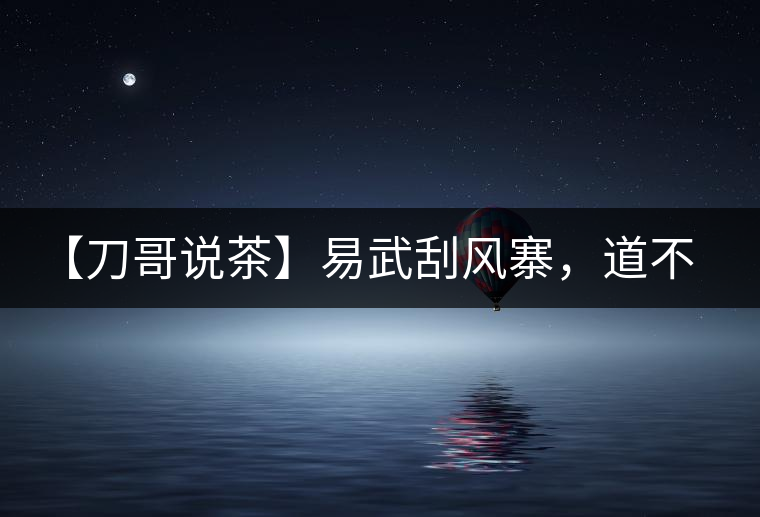 【刀哥說茶】易武刮風寨，道不盡的柔美