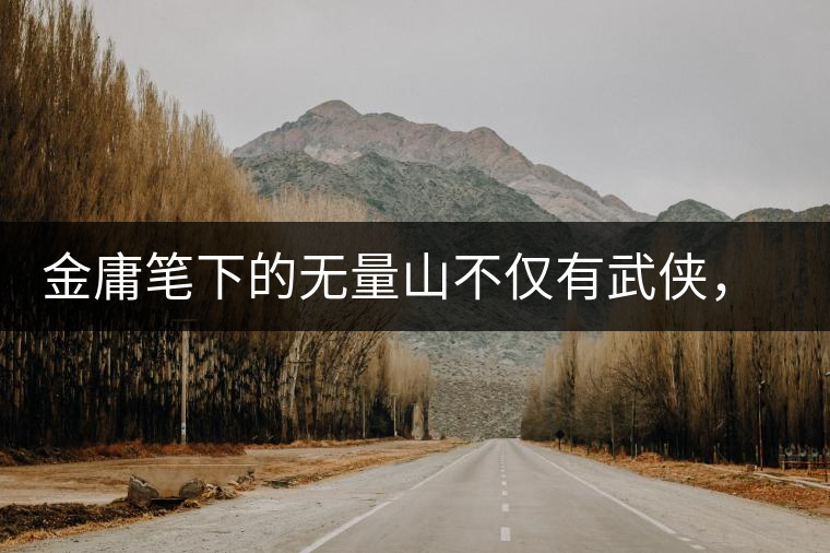 金庸筆下的無(wú)量山不僅有武俠，還有好茶