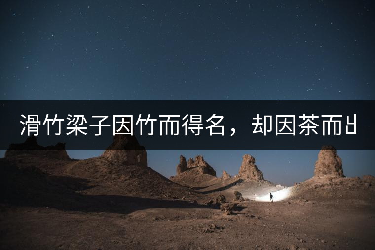 滑竹梁子因竹而得名，卻因茶而出名。