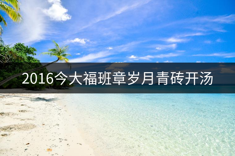 2016今大福班章歲月青磚開湯 2016今大福班章歲月青磚開湯