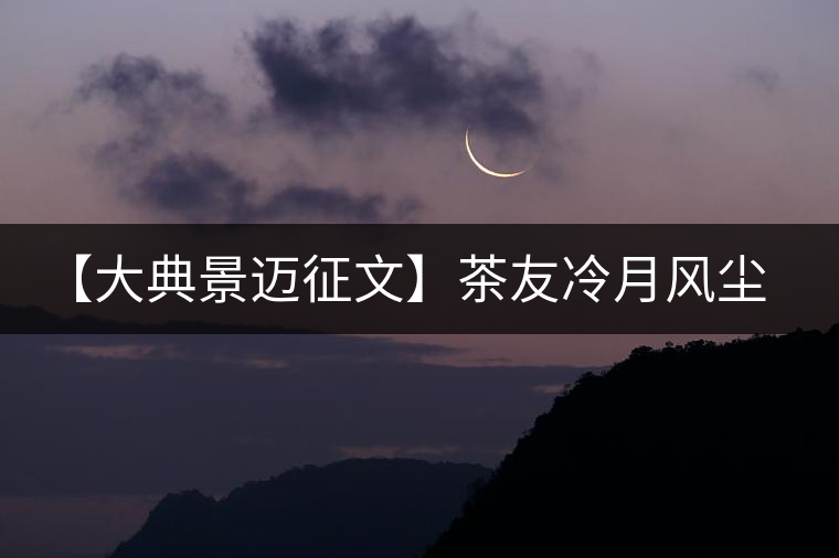 【大典景邁征文】茶友冷月風塵 開湯品鑒 【大典景邁征文】茶友冷月風塵 開湯品鑒