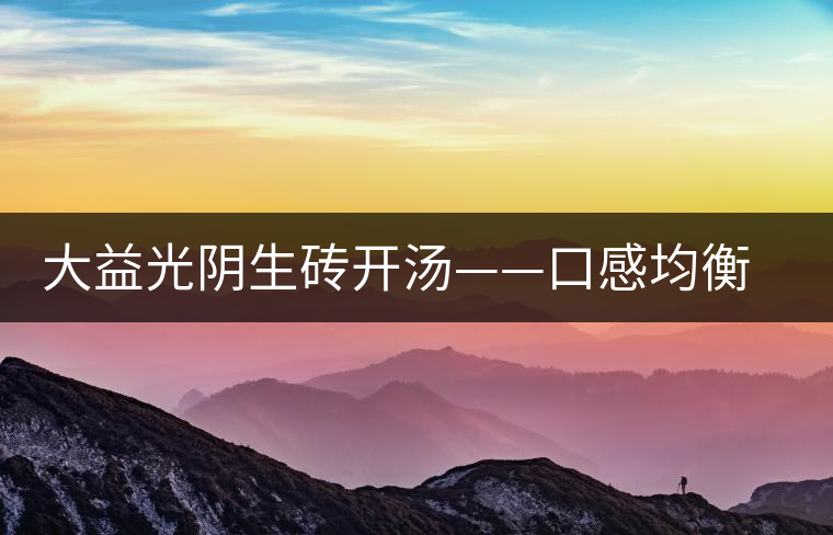 大益光陰生磚開湯——口感均衡，層次感強(qiáng)