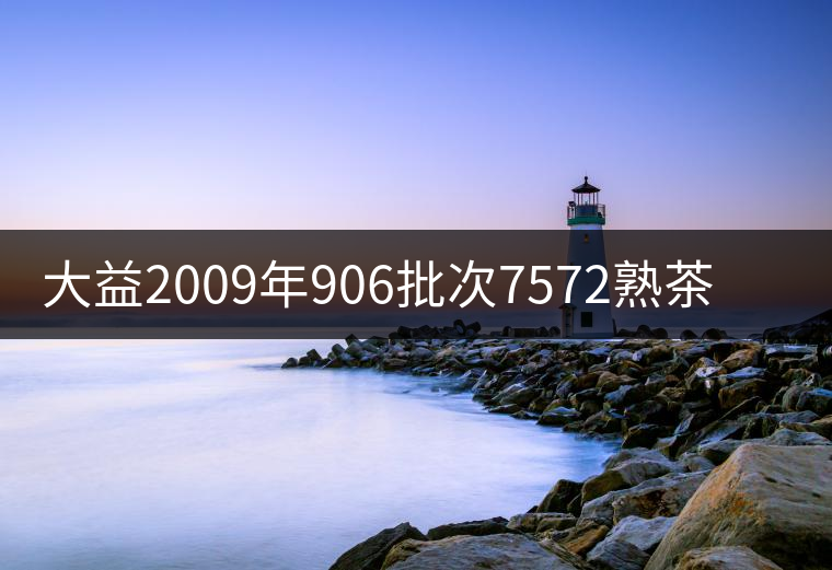 大益2009年906批次7572熟茶開湯品鑒